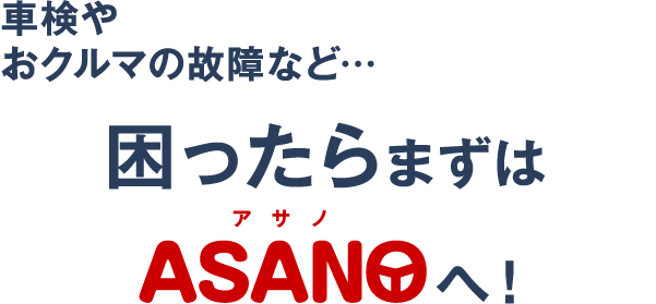 車検やおクルマの故障など…困ったらまずはASANOへ！